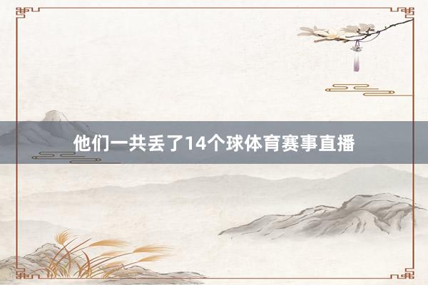 他们一共丢了14个球体育赛事直播