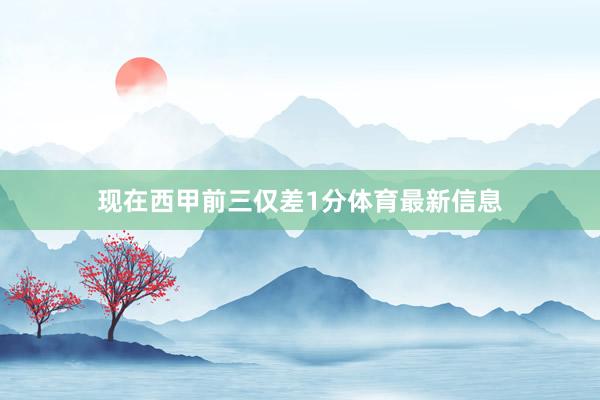 现在西甲前三仅差1分体育最新信息