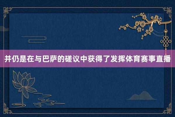 并仍是在与巴萨的磋议中获得了发挥体育赛事直播