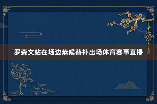 罗森文站在场边恭候替补出场体育赛事直播