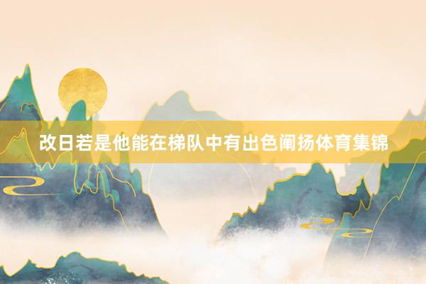 改日若是他能在梯队中有出色阐扬体育集锦