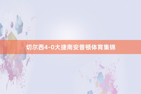 切尔西4-0大捷南安普顿体育集锦