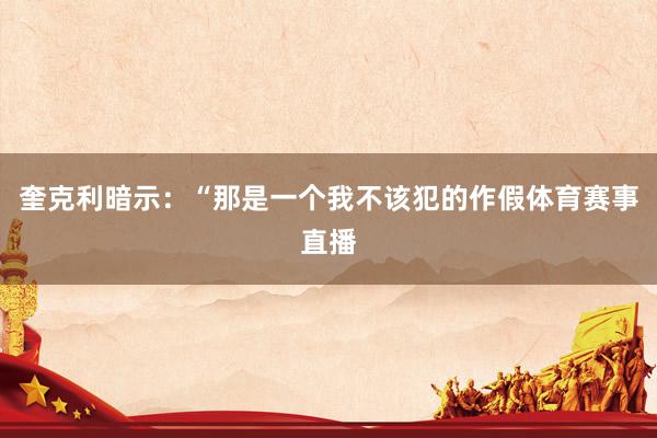 奎克利暗示：“那是一个我不该犯的作假体育赛事直播