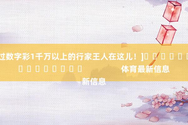 中过数字彩1千万以上的行家王人在这儿！]															                体育最新信息