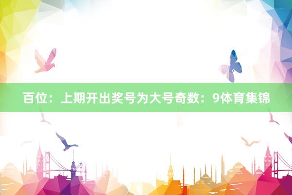 百位：上期开出奖号为大号奇数：9体育集锦
