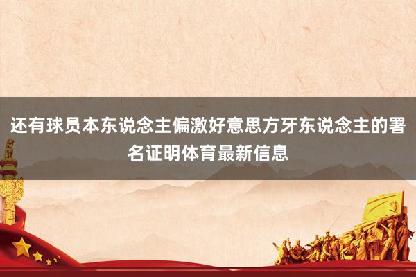 还有球员本东说念主偏激好意思方牙东说念主的署名证明体育最新信息