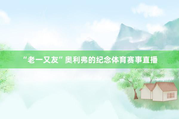 “老一又友”奥利弗的纪念体育赛事直播