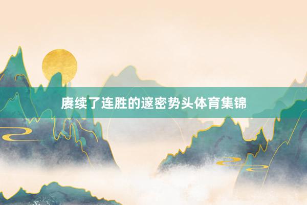 赓续了连胜的邃密势头体育集锦