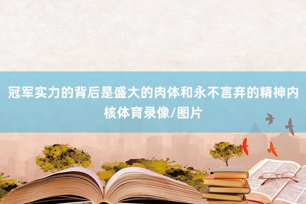冠军实力的背后是盛大的肉体和永不言弃的精神内核体育录像/图片