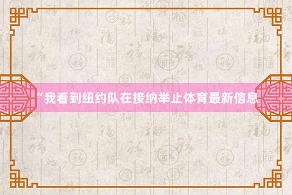 “我看到纽约队在接纳举止体育最新信息