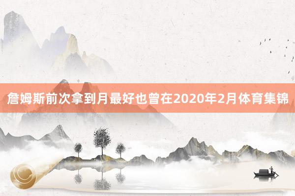 詹姆斯前次拿到月最好也曾在2020年2月体育集锦
