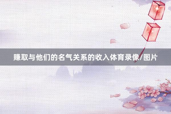 赚取与他们的名气关系的收入体育录像/图片