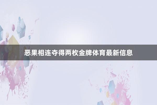 恶果相连夺得两枚金牌体育最新信息