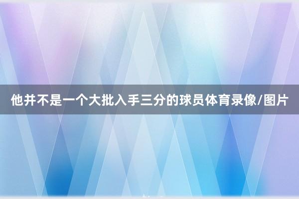他并不是一个大批入手三分的球员体育录像/图片