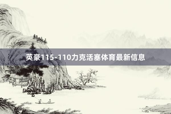 英豪115-110力克活塞体育最新信息