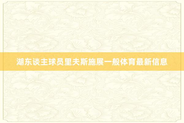 湖东谈主球员里夫斯施展一般体育最新信息