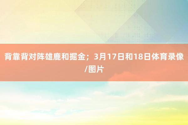 背靠背对阵雄鹿和掘金；3月17日和18日体育录像/图片