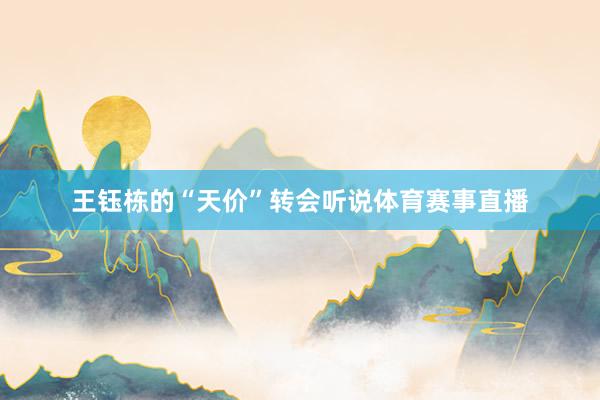 王钰栋的“天价”转会听说体育赛事直播