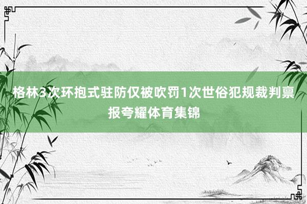 格林3次环抱式驻防仅被吹罚1次世俗犯规裁判禀报夸耀体育集锦