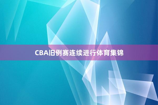 CBA旧例赛连续进行体育集锦