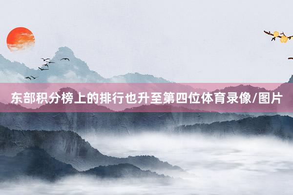 东部积分榜上的排行也升至第四位体育录像/图片