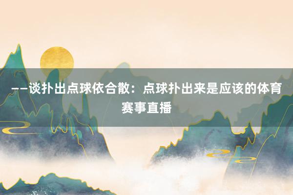 ——谈扑出点球依合散：点球扑出来是应该的体育赛事直播
