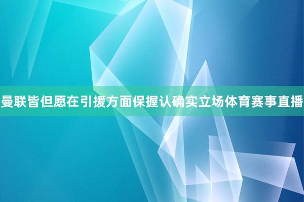 曼联皆但愿在引援方面保握认确实立场体育赛事直播