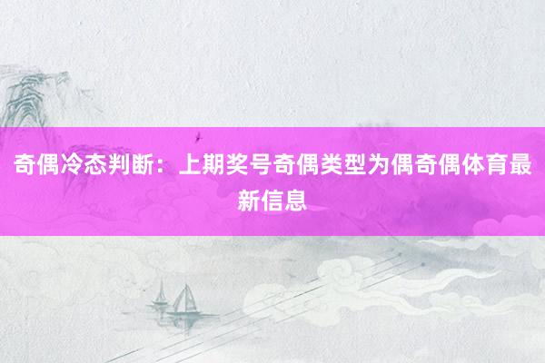 奇偶冷态判断：上期奖号奇偶类型为偶奇偶体育最新信息