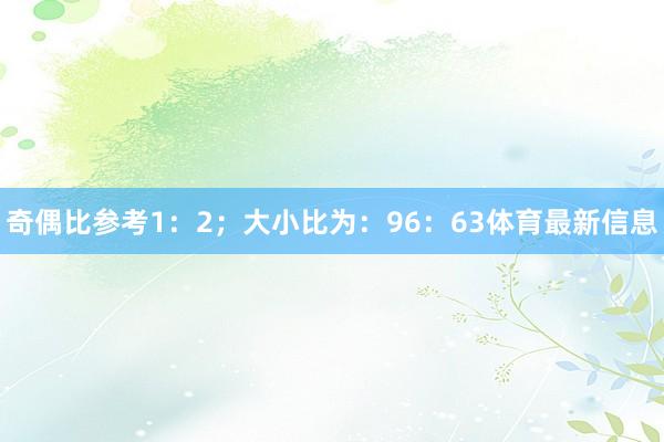 奇偶比参考1：2；大小比为：96：63体育最新信息