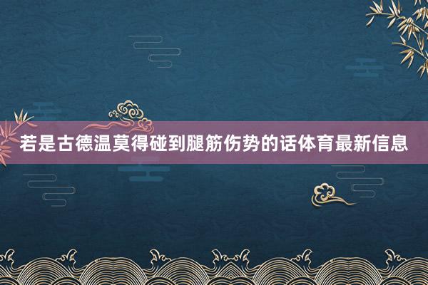 若是古德温莫得碰到腿筋伤势的话体育最新信息