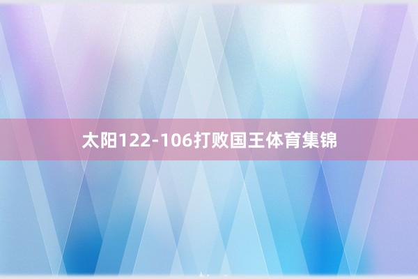 太阳122-106打败国王体育集锦