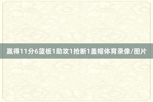 赢得11分6篮板1助攻1抢断1盖帽体育录像/图片