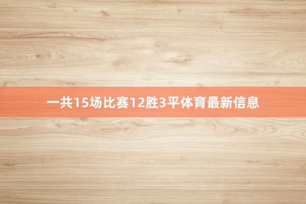 一共15场比赛12胜3平体育最新信息