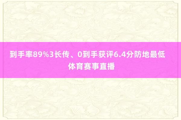 到手率89%3长传、0到手获评6.4分防地最低    体育赛事直播