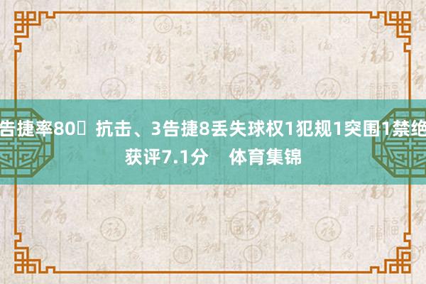 告捷率80抗击、3告捷8丢失球权1犯规1突围1禁绝获评7.1分    体育集锦
