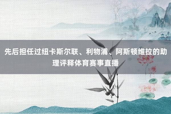 先后担任过纽卡斯尔联、利物浦、阿斯顿维拉的助理评释体育赛事直播