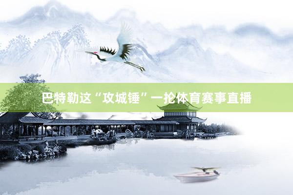 巴特勒这“攻城锤”一抡体育赛事直播