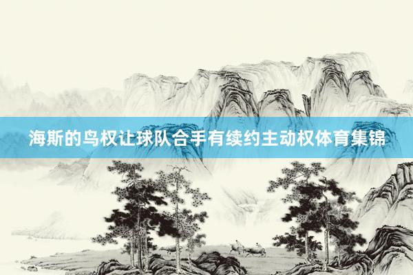 海斯的鸟权让球队合手有续约主动权体育集锦