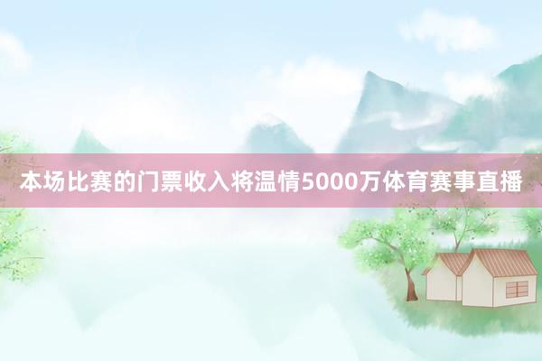 本场比赛的门票收入将温情5000万体育赛事直播