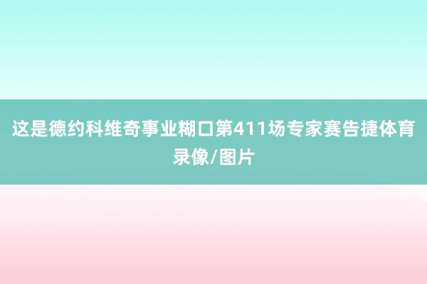 这是德约科维奇事业糊口第411场专家赛告捷体育录像/图片