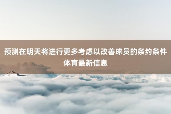 预测在明天将进行更多考虑以改善球员的条约条件体育最新信息