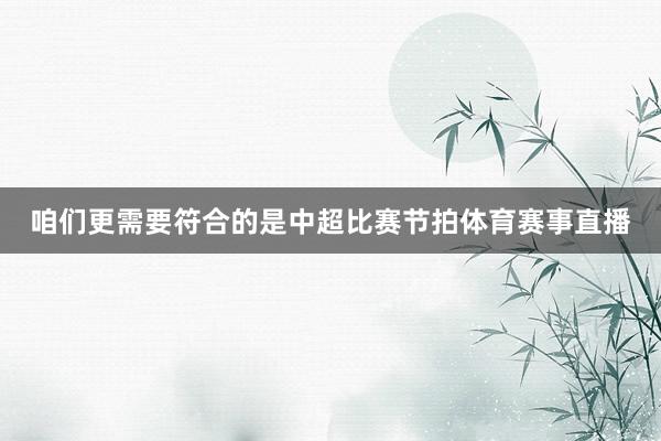 咱们更需要符合的是中超比赛节拍体育赛事直播