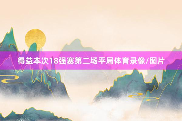 得益本次18强赛第二场平局体育录像/图片