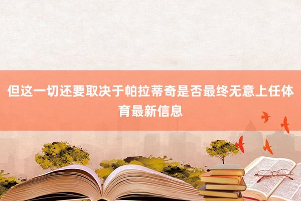 但这一切还要取决于帕拉蒂奇是否最终无意上任体育最新信息