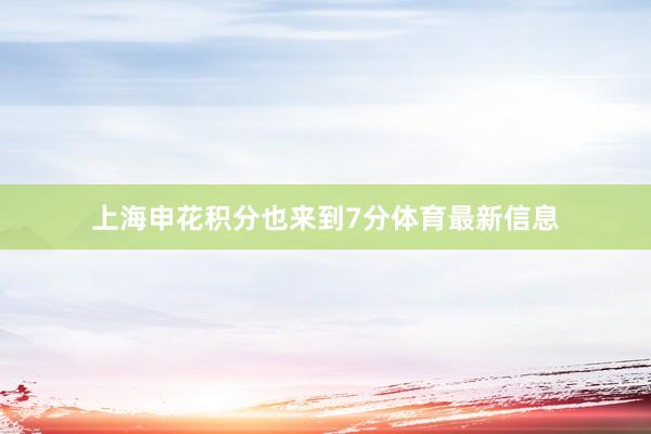 上海申花积分也来到7分体育最新信息