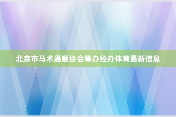 北京市马术通顺协会筹办经办体育最新信息