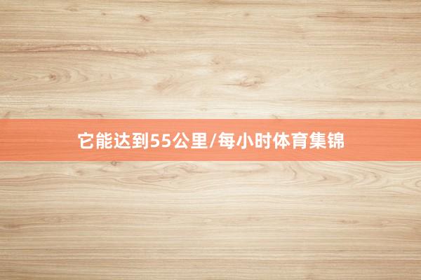 它能达到55公里/每小时体育集锦