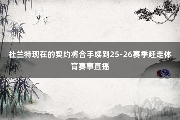 杜兰特现在的契约将合手续到25-26赛季赶走体育赛事直播