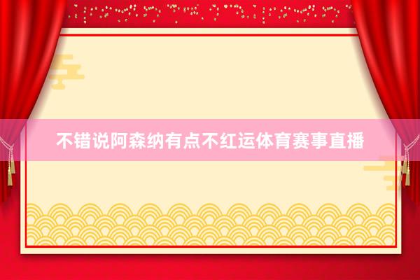 不错说阿森纳有点不红运体育赛事直播