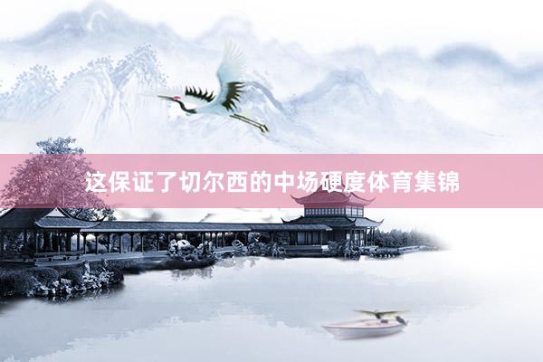 这保证了切尔西的中场硬度体育集锦
